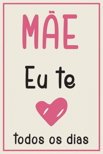 Poster Especial dia das Mães - Mãe Eu Te Amo Todos os Dias